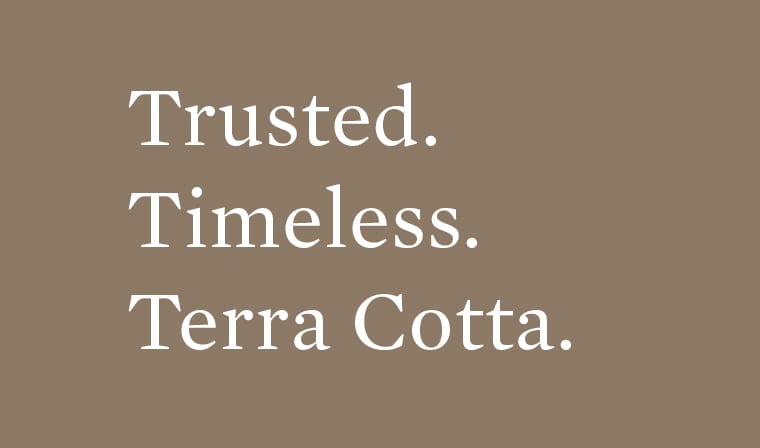 Trusted. Timeless. Terra Cotta.